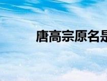 唐高宗原名是什么（唐高宗簡(jiǎn)介）