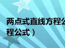 兩點(diǎn)式直線方程公式怎么化簡(jiǎn)（兩點(diǎn)式直線方程公式）