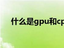 什么是gpu和cpu的區(qū)別（什么是gpu）
