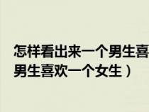怎樣看出來一個(gè)男生喜歡一個(gè)女生的表現(xiàn)（怎樣看出來一個(gè)男生喜歡一個(gè)女生）