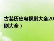 古裝歷史電視劇大全2023新古裝劇在線觀看（古裝歷史電視劇大全）