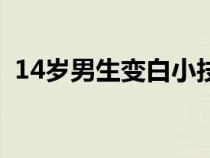 14歲男生變白小技巧（14歲男生怎么變白）