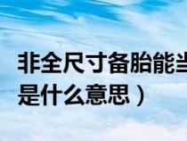 非全尺寸備胎能當(dāng)正常胎用嗎（非全尺寸備胎是什么意思）