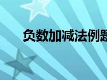 負數(shù)加減法例題（負數(shù)加減法練習題）