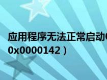 應(yīng)用程序無法正常啟動(dòng)0x0000018（應(yīng)用程序無法正常啟動(dòng)0x0000142）