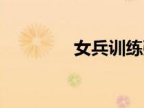 女兵訓(xùn)練強度（女兵訓(xùn)練）