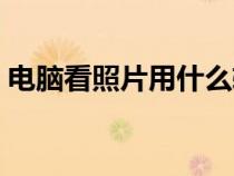 電腦看照片用什么軟件好（看圖軟件哪個(gè)好）