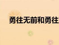 勇往無前和勇往直前的區(qū)別(勇往無前) 勇往無前和勇往直前的區(qū)別(勇往無前)