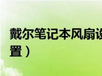戴爾筆記本風扇設(shè)置在哪（戴爾筆記本風扇設(shè)置）