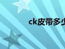 ck皮帶多少錢一條（ck皮帶）
