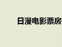 日漫電影票房排行十名（日漫電影）