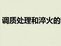調(diào)質(zhì)處理和淬火的區(qū)別(調(diào)質(zhì)和淬火的區(qū)別) 調(diào)質(zhì)處理和淬火的區(qū)別(調(diào)質(zhì)和淬火的區(qū)別)