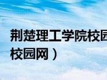 荊楚理工學院校園網(wǎng)首頁登錄（荊楚理工學院校園網(wǎng)）
