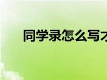 同學(xué)錄怎么寫(xiě)才驚艷(同學(xué)錄怎么寫(xiě)) 同學(xué)錄怎么寫(xiě)才驚艷(同學(xué)錄怎么寫(xiě))