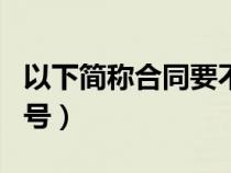 以下簡(jiǎn)稱(chēng)合同要不要引號(hào)(以下簡(jiǎn)稱(chēng)要不要引號(hào)) 以下簡(jiǎn)稱(chēng)合同要不要引號(hào)(以下簡(jiǎn)稱(chēng)要不要引號(hào))