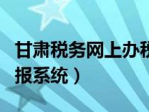 甘肅稅務(wù)網(wǎng)上辦稅服務(wù)廳(甘肅省國(guó)稅網(wǎng)上申報(bào)系統(tǒng)) 甘肅稅務(wù)網(wǎng)上辦稅服務(wù)廳(甘肅省國(guó)稅網(wǎng)上申報(bào)系統(tǒng))