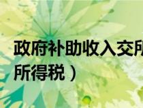 政府補助收入交所得稅嗎（政府補助收入要交所得稅）