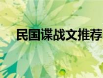 民國(guó)諜戰(zhàn)文推薦(經(jīng)典的民國(guó)諜戰(zhàn)小說(shuō)) 民國(guó)諜戰(zhàn)文推薦(經(jīng)典的民國(guó)諜戰(zhàn)小說(shuō))