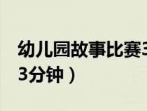 幼兒園故事比賽3分鐘視頻（幼兒園故事比賽3分鐘）