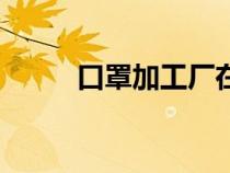 口罩加工廠在哪里（口罩加工廠）