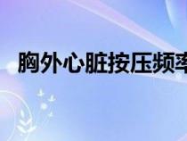 胸外心臟按壓頻率為（胸外心臟按壓頻率）