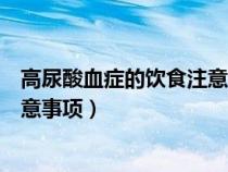 高尿酸血癥的飲食注意事項(xiàng)百度百科（高尿酸血癥的飲食注意事項(xiàng)）