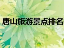唐山旅游景點排名推薦（唐山旅游景點排名）