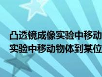 凸透鏡成像實(shí)驗(yàn)中移動(dòng)物體到某位置時(shí)的變化（凸透鏡成像實(shí)驗(yàn)中移動(dòng)物體到某位置時(shí)）