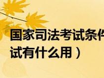 國家司法考試條件要有什么學歷（國家司法考試有什么用）