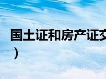 國土證和房產(chǎn)證交稅一樣嗎（國土證和房產(chǎn)證）