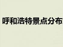呼和浩特景點(diǎn)分布地圖（呼和浩特景點(diǎn)分布）