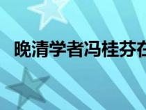 晚清學(xué)者馮桂芬在(馮桂芬對(duì)洋務(wù)的著作) 晚清學(xué)者馮桂芬在(馮桂芬對(duì)洋務(wù)的著作)