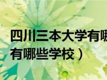 四川三本大學(xué)有哪些學(xué)校名單(四川三本大學(xué)有哪些學(xué)校) 四川三本大學(xué)有哪些學(xué)校名單(四川三本大學(xué)有哪些學(xué)校)
