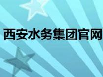 西安水務(wù)集團官網(wǎng)首頁（西安水務(wù)集團官網(wǎng)）