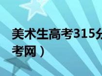美術(shù)生高考315分能上什么學(xué)校(315美術(shù)高考網(wǎng)) 美術(shù)生高考315分能上什么學(xué)校(315美術(shù)高考網(wǎng))