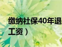 繳納社保40年退休工資（社保40年工齡退休工資）
