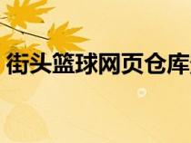 街頭籃球網(wǎng)頁倉庫登錄（街頭籃球網(wǎng)頁倉庫）