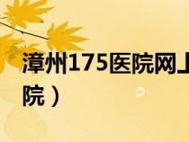 漳州175醫(yī)院網(wǎng)上掛號預約平臺（漳州175醫(yī)院）