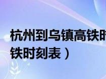 杭州到烏鎮(zhèn)高鐵時刻表和價格（杭州到烏鎮(zhèn)高鐵時刻表）