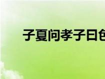 子夏問孝子曰色難的意思（子夏問孝）