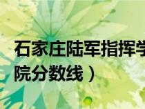 石家莊陸軍指揮學院錄?。ㄊ仪f陸軍指揮學院分數(shù)線) 石家莊陸軍指揮學院錄取(石家莊陸軍指揮學院分數(shù)線)