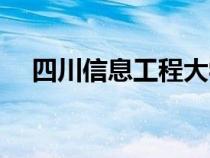四川信息工程大學(xué)（四川信息工程學(xué)院）