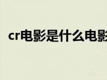 cr電影是什么電影?。–R電影是什么電影）