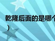 乾隆后面的是哪個皇上（乾隆后面的皇帝是誰）