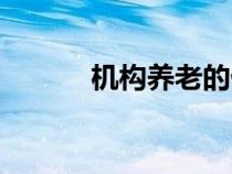 機構養(yǎng)老的優(yōu)缺點（機構養(yǎng)老）