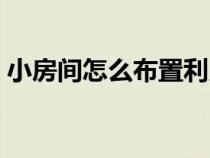小房間怎么布置利用（布置小房間怎么布置）