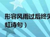 形容風(fēng)雨過后終見彩虹的詩句（風(fēng)雨過后見彩虹詩句）