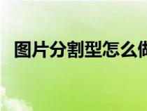 圖片分割型怎么做（圖片分割器在線制作）