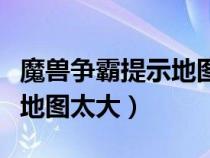 魔獸爭霸提示地圖太大怎么調(diào)（魔獸爭霸提示地圖太大）