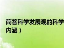 簡答科學發(fā)展觀的科學內(nèi)涵是什么（簡答科學發(fā)展觀的科學內(nèi)涵）